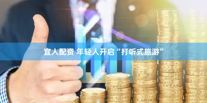 宜人配资 年轻人开启“打听式旅游”