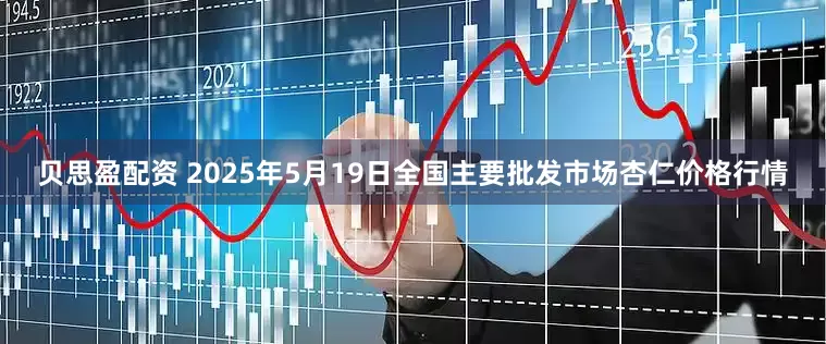 贝思盈配资 2025年5月19日全国主要批发市场杏仁价格行情