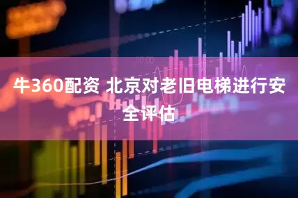 牛360配资 北京对老旧电梯进行安全评估