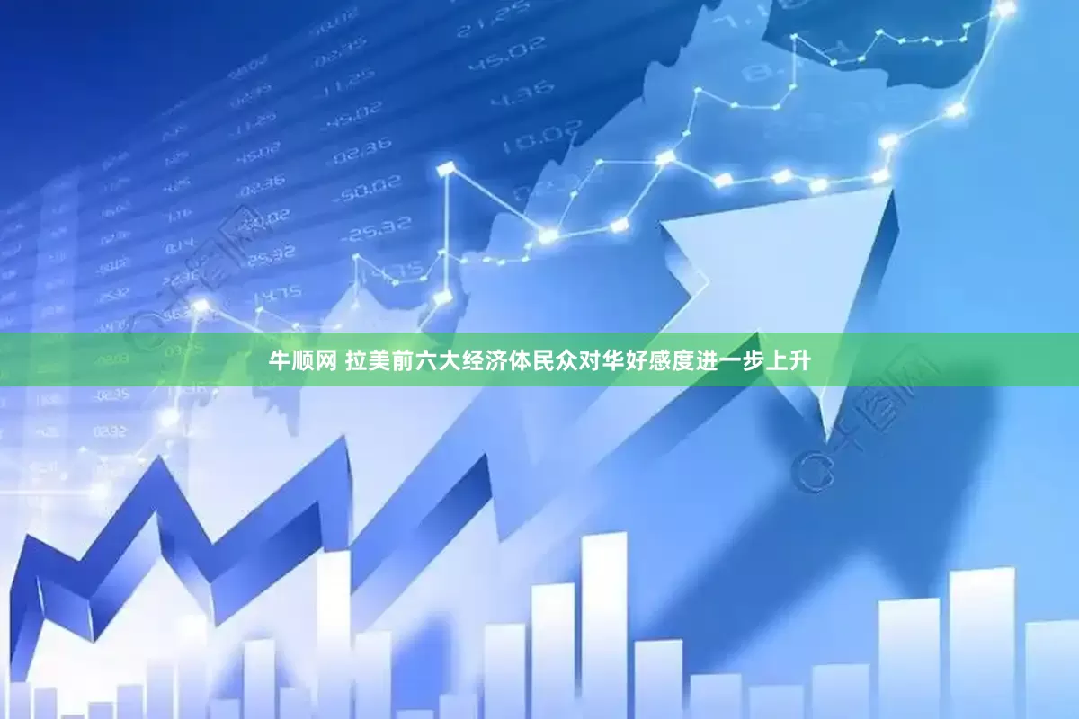 牛顺网 拉美前六大经济体民众对华好感度进一步上升