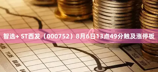 智选+ ST西发（000752）8月6日13点49分触及涨停板
