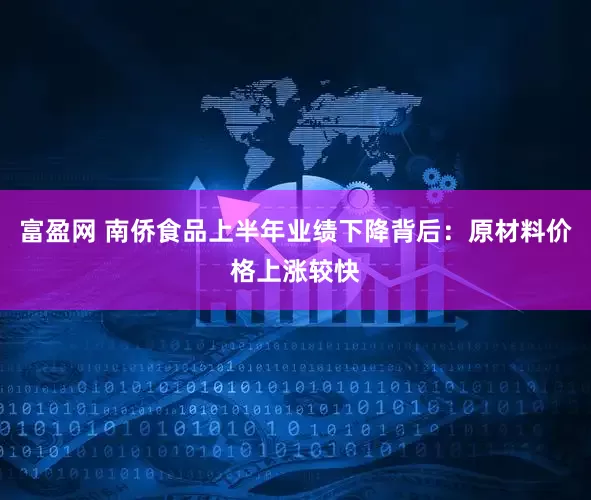 富盈网 南侨食品上半年业绩下降背后：原材料价格上涨较快