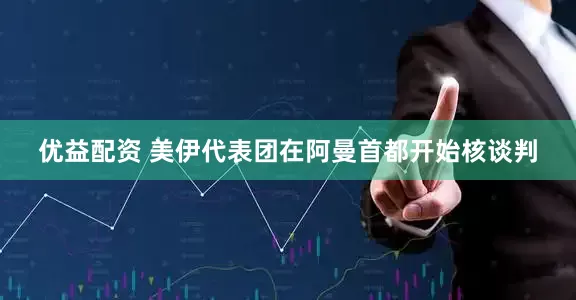 优益配资 美伊代表团在阿曼首都开始核谈判