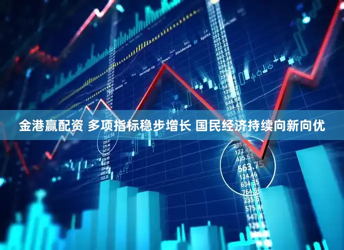 金港赢配资 多项指标稳步增长 国民经济持续向新向优
