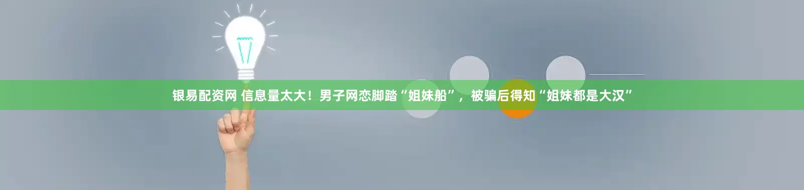 银易配资网 信息量太大!男子网恋脚踏“姐妹船”,被骗后得知“姐妹都是大汉”
