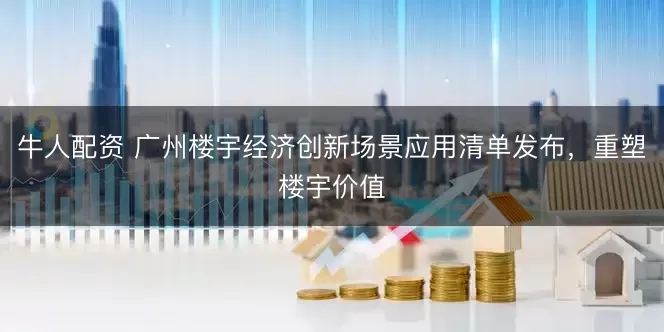 牛人配资 广州楼宇经济创新场景应用清单发布，重塑楼宇价值
